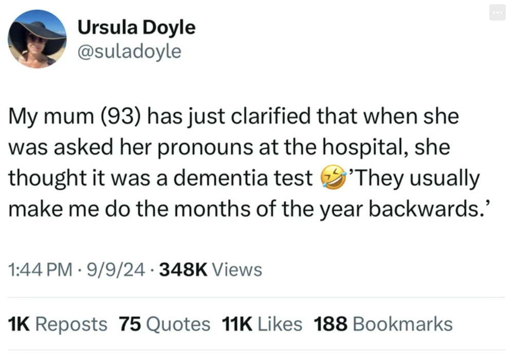 screenshot - Ursula Doyle My mum 93 has just clarified that when she was asked her pronouns at the hospital, she thought it was a dementia test 'They usually make me do the months of the year backwards.' 99 Views 1K Reposts 75 Quotes 11K 188 Bookmarks